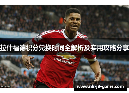 拉什福德积分兑换时间全解析及实用攻略分享 拉什福德积分兑换时间全解析及实用攻略分享