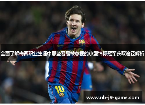 全面了解梅西职业生涯中那些容易被忽视的小型锦标冠军获取途径解析 全面了解梅西职业生涯中那些容易被忽视的小型锦标冠军获取途径解析