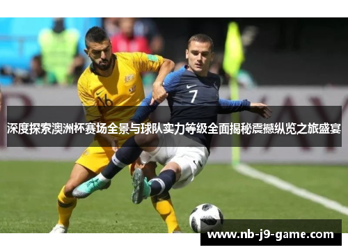 深度探索澳洲杯赛场全景与球队实力等级全面揭秘震撼纵览之旅盛宴 深度探索澳洲杯赛场全景与球队实力等级全面揭秘震撼纵览之旅盛宴