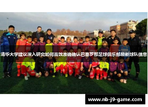 清华大学建议深入研究如何高效准确确认巴塞罗那足球俱乐部最新球队信息 清华大学建议深入研究如何高效准确确认巴塞罗那足球俱乐部最新球队信息
