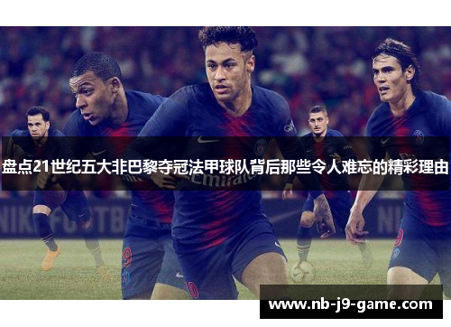 盘点21世纪五大非巴黎夺冠法甲球队背后那些令人难忘的精彩理由