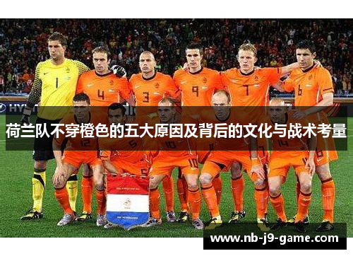 荷兰队不穿橙色的五大原因及背后的文化与战术考量