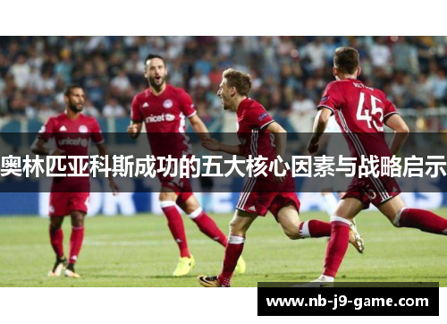 奥林匹亚科斯成功的五大核心因素与战略启示