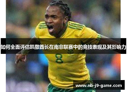 如何全面评估凯撒酋长在南非联赛中的竞技表现及其影响力