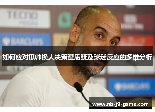 如何应对瓜帅换人决策遭质疑及球迷反应的多维分析