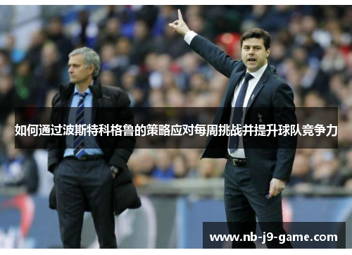 如何通过波斯特科格鲁的策略应对每周挑战并提升球队竞争力