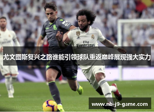 尤文图斯复兴之路谁能引领球队重返巅峰展现强大实力