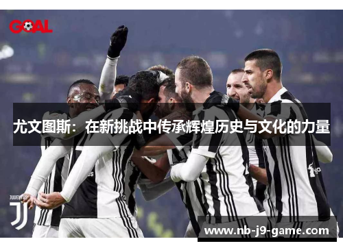 尤文图斯：在新挑战中传承辉煌历史与文化的力量