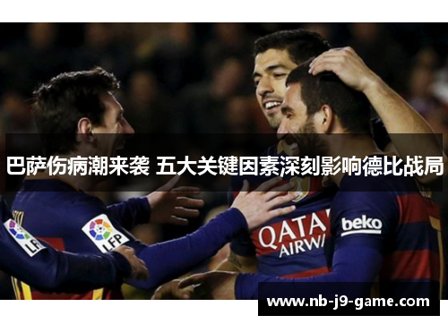 巴萨伤病潮来袭 五大关键因素深刻影响德比战局