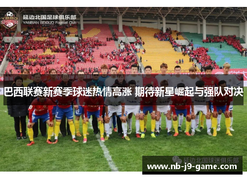 巴西联赛新赛季球迷热情高涨 期待新星崛起与强队对决