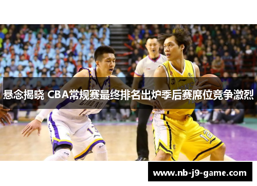 悬念揭晓 CBA常规赛最终排名出炉季后赛席位竞争激烈