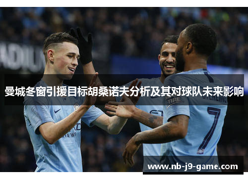 曼城冬窗引援目标胡桑诺夫分析及其对球队未来影响