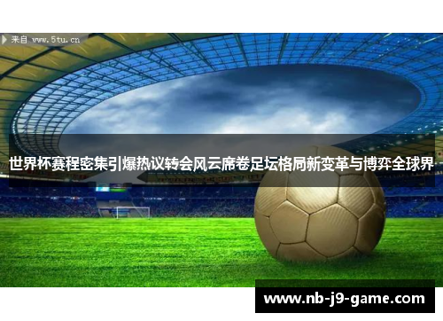 世界杯赛程密集引爆热议转会风云席卷足坛格局新变革与博弈全球界