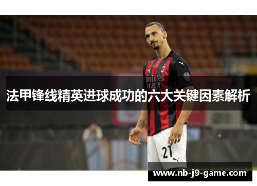 法甲锋线精英进球成功的六大关键因素解析