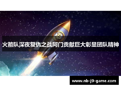 火箭队深夜复仇之战阿门贡献巨大彰显团队精神
