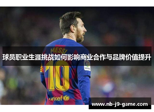 球员职业生涯挑战如何影响商业合作与品牌价值提升