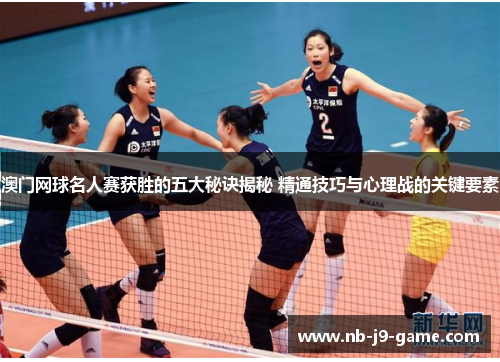 澳门网球名人赛获胜的五大秘诀揭秘 精通技巧与心理战的关键要素 澳门网球名人赛获胜的五大秘诀揭秘 精通技巧与心理战的关键要素