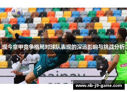 现今意甲竞争格局对球队表现的深远影响与挑战分析 现今意甲竞争格局对球队表现的深远影响与挑战分析