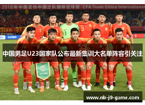 中国男足U23国家队公布最新集训大名单阵容引关注 中国男足U23国家队公布最新集训大名单阵容引关注