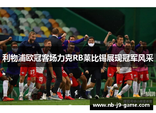 利物浦欧冠客场力克RB莱比锡展现冠军风采