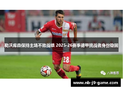 勒沃库森保持主场不败战绩 2025-26赛季德甲挑战者身份稳固