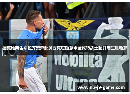 因莫比莱告别拉齐奥奔赴贝西克塔斯意甲金靴转战土超开启生涯新篇