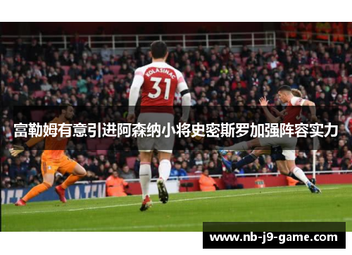 富勒姆有意引进阿森纳小将史密斯罗加强阵容实力