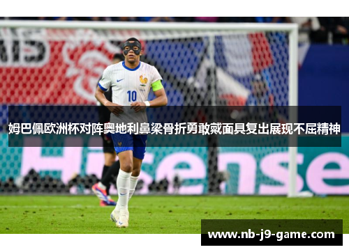 姆巴佩欧洲杯对阵奥地利鼻梁骨折勇敢戴面具复出展现不屈精神