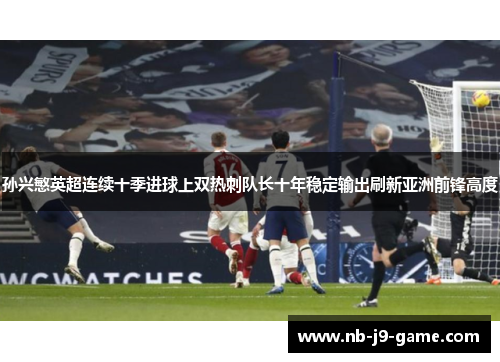 孙兴慜英超连续十季进球上双热刺队长十年稳定输出刷新亚洲前锋高度