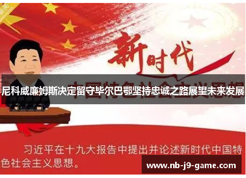 尼科威廉姆斯决定留守毕尔巴鄂坚持忠诚之路展望未来发展 尼科威廉姆斯决定留守毕尔巴鄂坚持忠诚之路展望未来发展