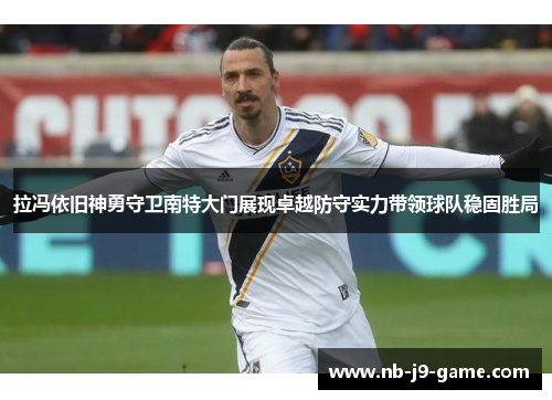 拉冯依旧神勇守卫南特大门展现卓越防守实力带领球队稳固胜局