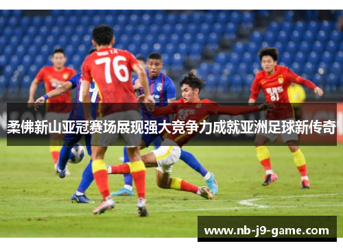 柔佛新山亚冠赛场展现强大竞争力成就亚洲足球新传奇