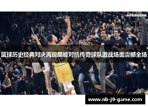 篮球历史经典对决再现巅峰对抗传奇球队激战场面震撼全场