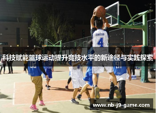 科技赋能篮球运动提升竞技水平的新途径与实践探索