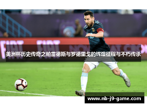 美洲杯历史传奇之帕雷德斯与罗德里戈的辉煌征程与不朽传承