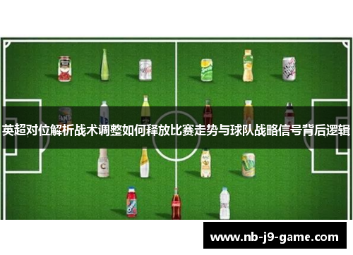 英超对位解析战术调整如何释放比赛走势与球队战略信号背后逻辑