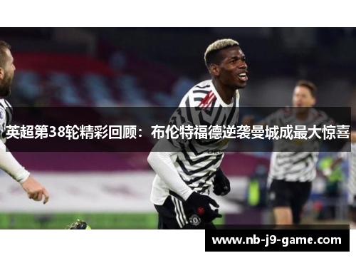 英超第38轮精彩回顾：布伦特福德逆袭曼城成最大惊喜