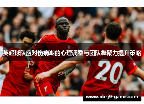 英超球队应对伤病潮的心理调整与团队凝聚力提升策略
