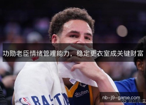 功勋老臣情绪管理能力，稳定更衣室成关键财富