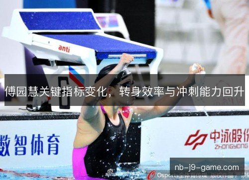 傅园慧关键指标变化,转身效率与冲刺能力回升 傅园慧关键指标变化,转身效率与冲刺能力回升