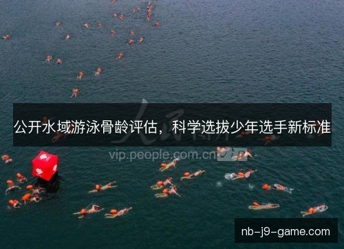 公开水域游泳骨龄评估，科学选拔少年选手新标准