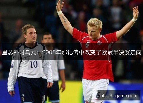 里瑟补时乌龙：2008年那记传中改变了欧冠半决赛走向