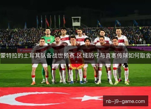 蒙特拉的土耳其队备战世预赛 区域防守与直塞传球如何取舍 蒙特拉的土耳其队备战世预赛 区域防守与直塞传球如何取舍